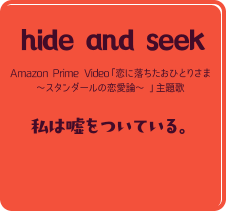 hide and seek Amazon Prime Video「恋に落ちたおひとりさま～スタンダールの恋愛論～」主題歌 私は嘘をついている。